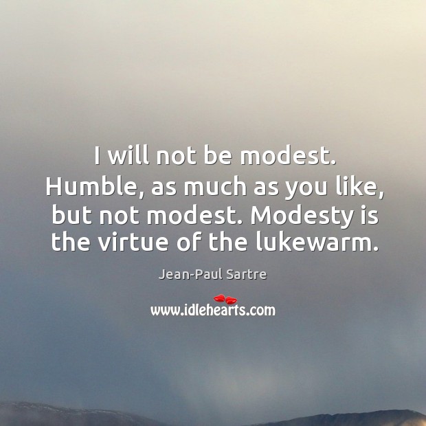 I will not be modest. Humble, as much as you like, but Jean-Paul Sartre Picture Quote
