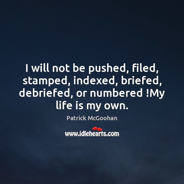 I will not be pushed, filed, stamped, indexed, briefed, debriefed, or numbered ! Image