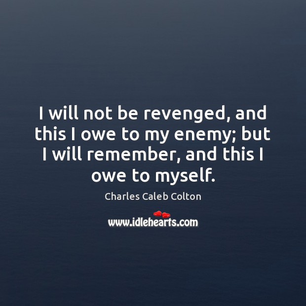 I will not be revenged, and this I owe to my enemy; Charles Caleb Colton Picture Quote