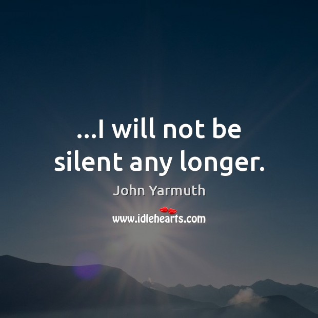 …I will not be silent any longer. John Yarmuth Picture Quote