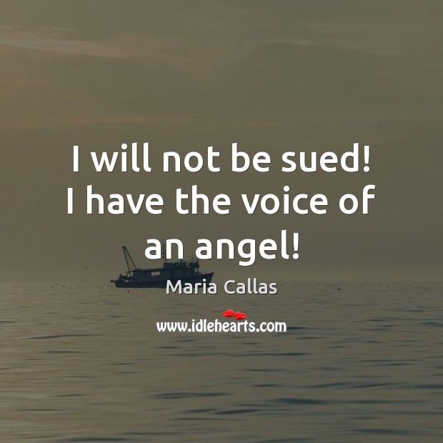 I will not be sued! I have the voice of an angel! Maria Callas Picture Quote