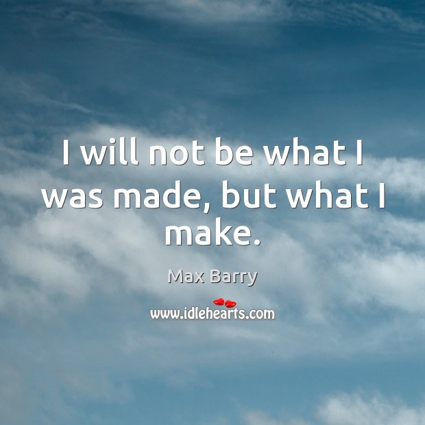 I will not be what I was made, but what I make. Image