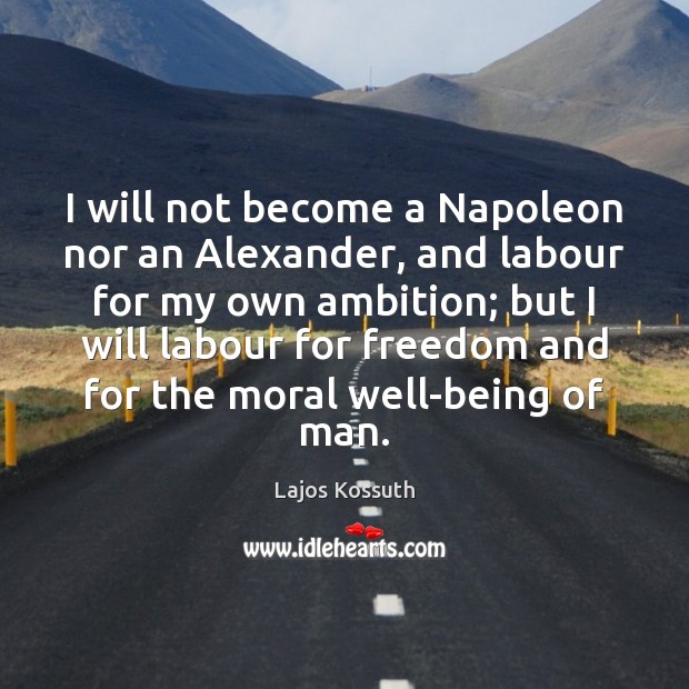 I will not become a Napoleon nor an Alexander, and labour for Lajos Kossuth Picture Quote