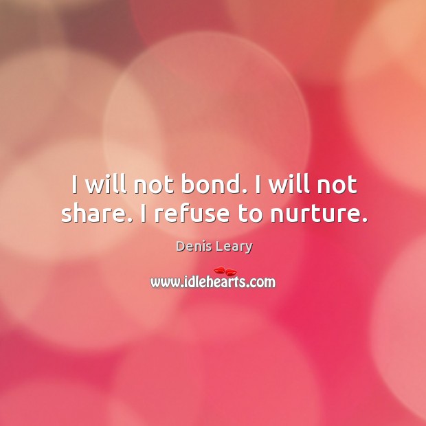 I will not bond. I will not share. I refuse to nurture. Denis Leary Picture Quote