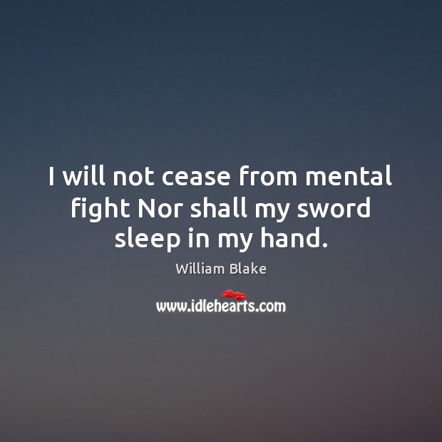 I will not cease from mental fight Nor shall my sword sleep in my hand. William Blake Picture Quote