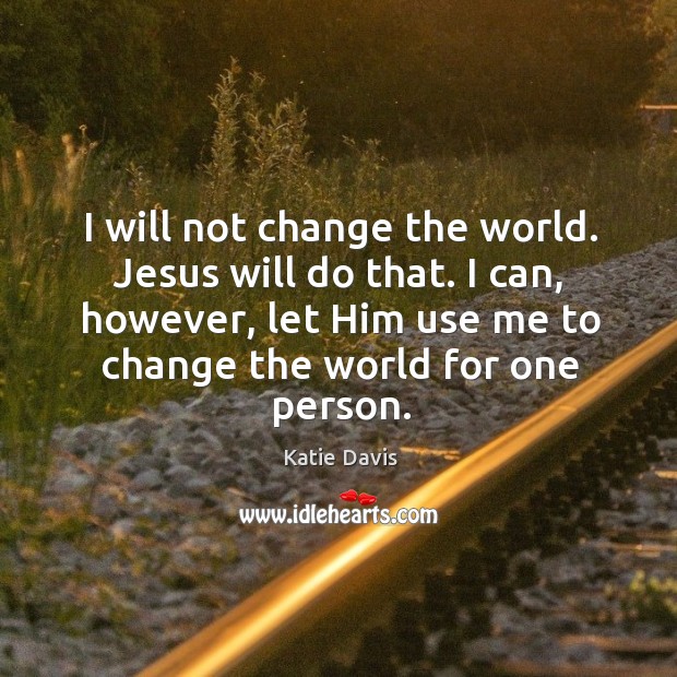 I will not change the world. Jesus will do that. I can, Katie Davis Picture Quote