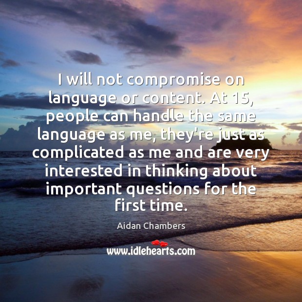 I will not compromise on language or content. At 15, people can handle Aidan Chambers Picture Quote