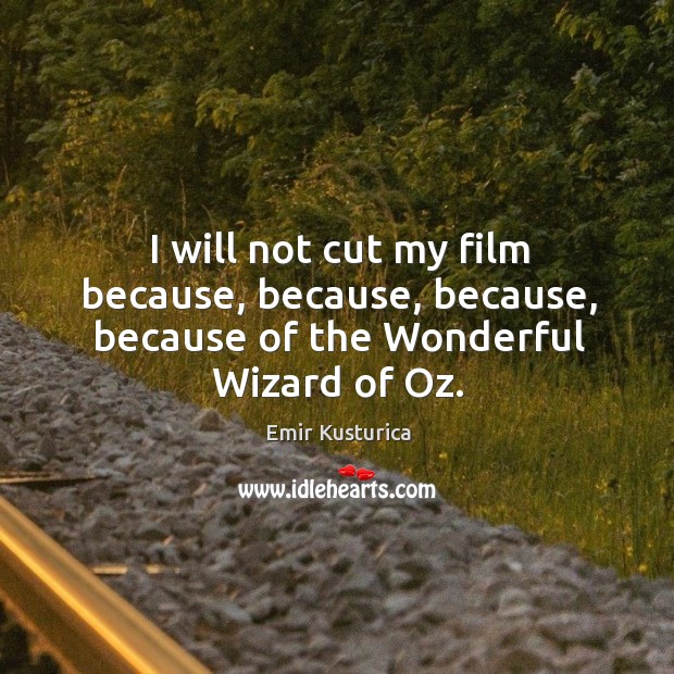 I will not cut my film because, because, because, because of the wonderful wizard of oz. Emir Kusturica Picture Quote