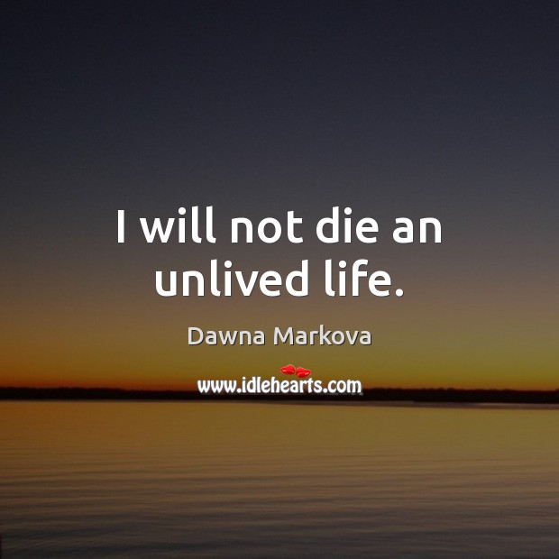 I will not die an unlived life. Dawna Markova Picture Quote