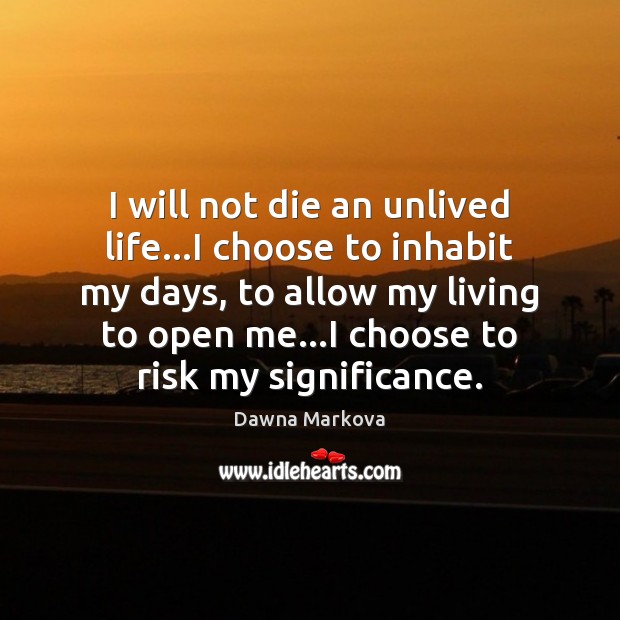 I will not die an unlived life…I choose to inhabit my Dawna Markova Picture Quote