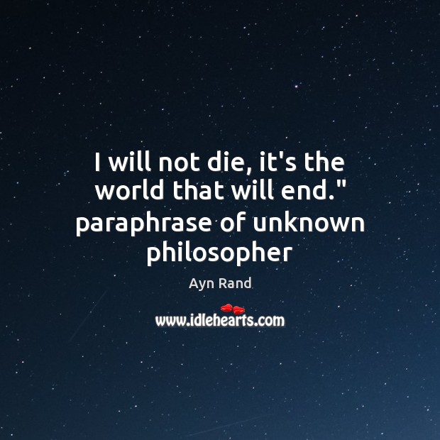 I will not die, it’s the world that will end.” paraphrase of unknown philosopher Image