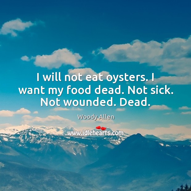 I will not eat oysters. I want my food dead. Not sick. Not wounded. Dead. Woody Allen Picture Quote