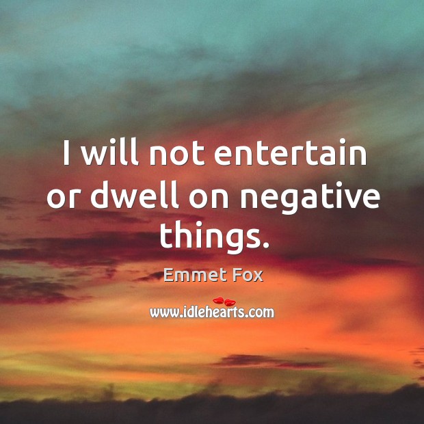 I will not entertain or dwell on negative things. Emmet Fox Picture Quote