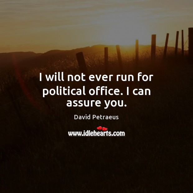 I will not ever run for political office. I can assure you. David Petraeus Picture Quote