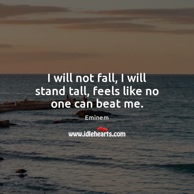 I will not fall, I will stand tall, feels like no one can beat me. Eminem Picture Quote