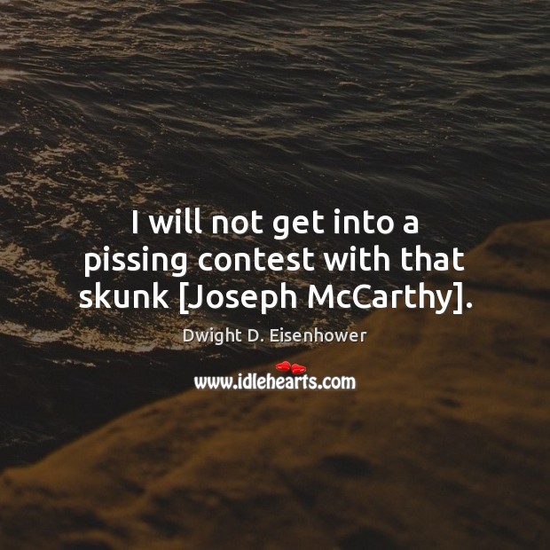 I will not get into a pissing contest with that skunk [Joseph McCarthy]. Image