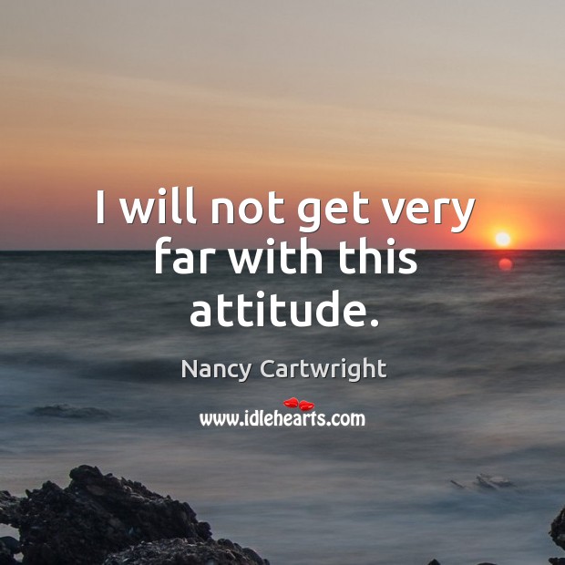 I will not get very far with this attitude. Nancy Cartwright Picture Quote
