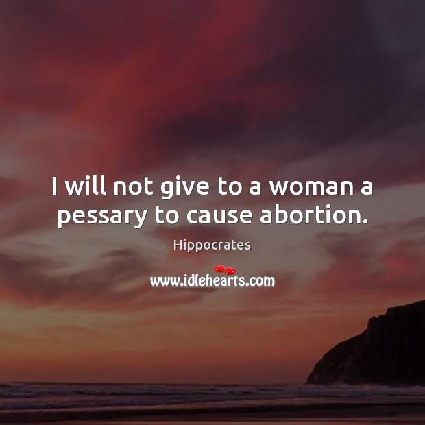 I will not give to a woman a pessary to cause abortion. Hippocrates Picture Quote