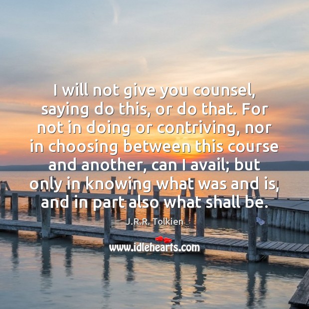I will not give you counsel, saying do this, or do that. J.R.R. Tolkien Picture Quote