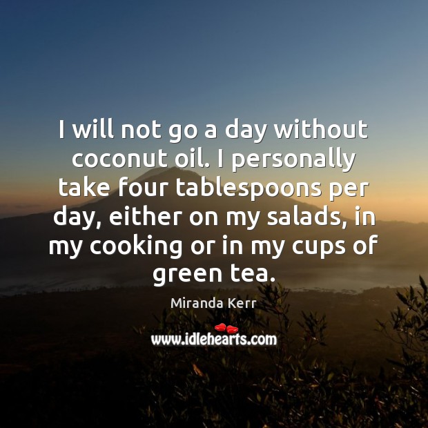 I will not go a day without coconut oil. I personally take Miranda Kerr Picture Quote