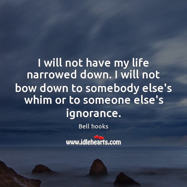 I will not have my life narrowed down. I will not bow Bell hooks Picture Quote