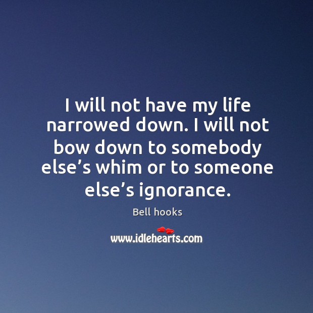 I will not have my life narrowed down. Bell hooks Picture Quote