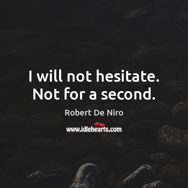 I will not hesitate. Not for a second. Robert De Niro Picture Quote
