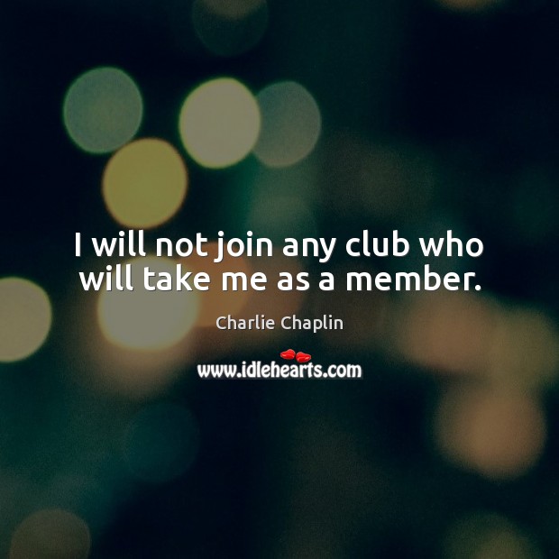I will not join any club who will take me as a member. Image