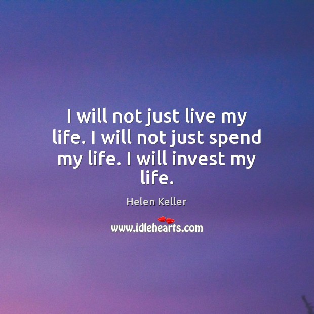 I will not just live my life. I will not just spend my life. I will invest my life. Image