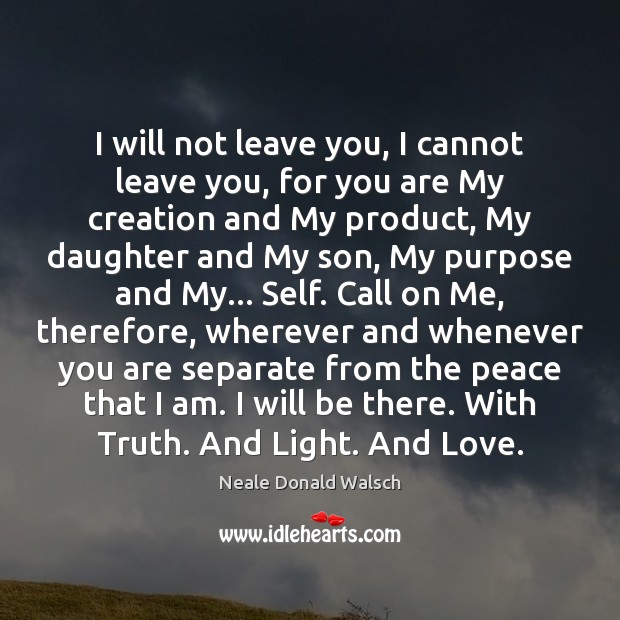 I will not leave you, I cannot leave you, for you are Neale Donald Walsch Picture Quote