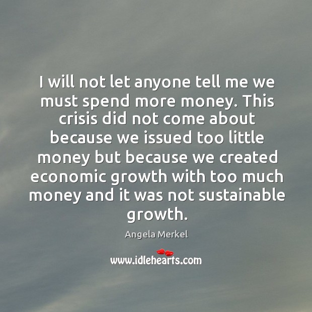 I will not let anyone tell me we must spend more money. Angela Merkel Picture Quote
