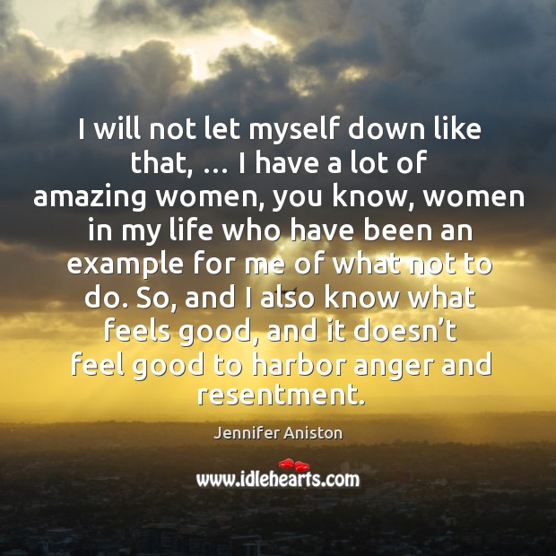 I will not let myself down like that, … I have a lot of amazing women, you know Jennifer Aniston Picture Quote