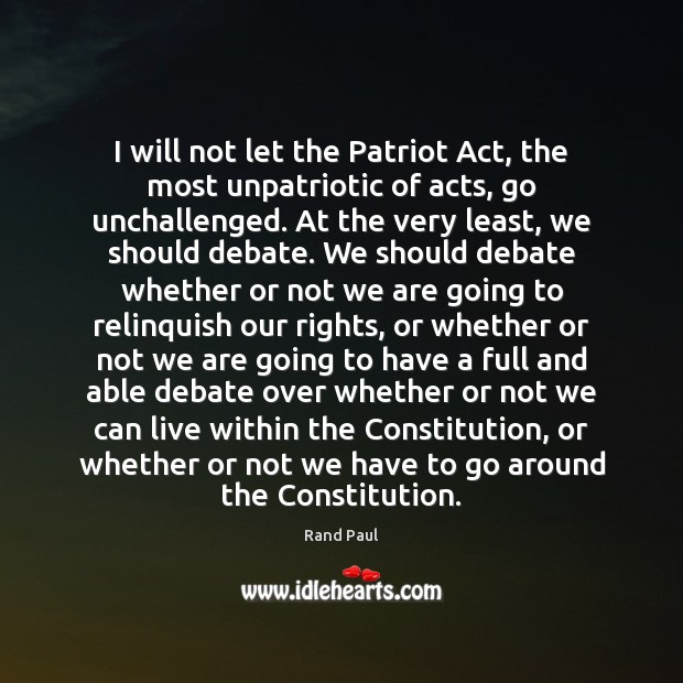 I will not let the Patriot Act, the most unpatriotic of acts, Rand Paul Picture Quote