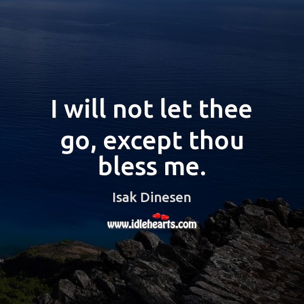 I will not let thee go, except thou bless me. Isak Dinesen Picture Quote