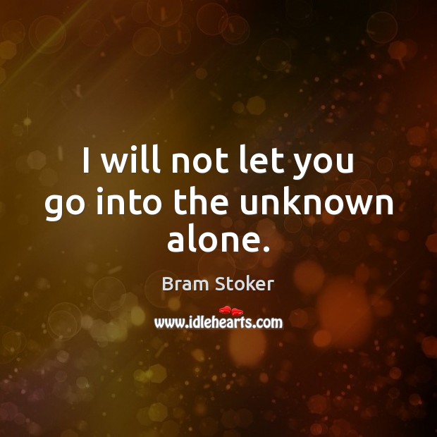 I will not let you go into the unknown alone. Bram Stoker Picture Quote