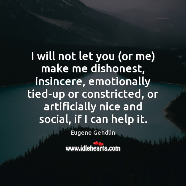 I will not let you (or me) make me dishonest, insincere, emotionally Eugene Gendlin Picture Quote