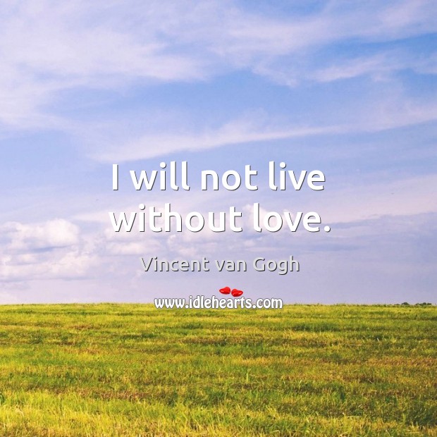 I will not live without love. Vincent van Gogh Picture Quote