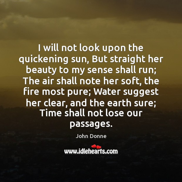 I will not look upon the quickening sun, But straight her beauty John Donne Picture Quote