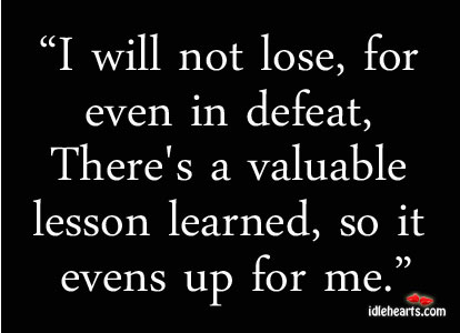 I will not lose, for even in defeat, there’s a valuable lesson Image
