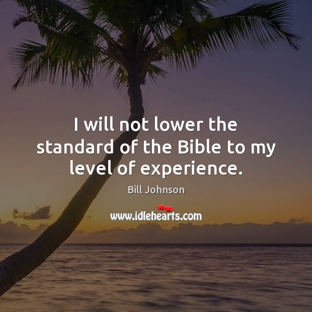 I will not lower the standard of the Bible to my level of experience. Image
