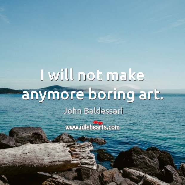 I will not make anymore boring art. John Baldessari Picture Quote