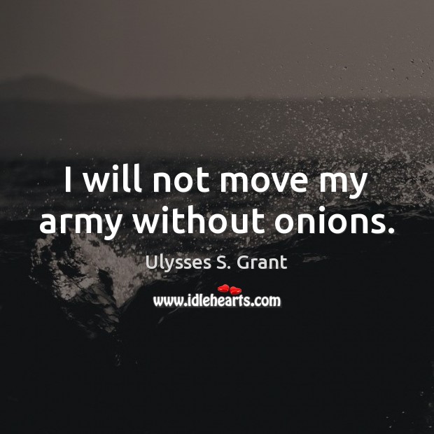 I will not move my army without onions. Ulysses S. Grant Picture Quote