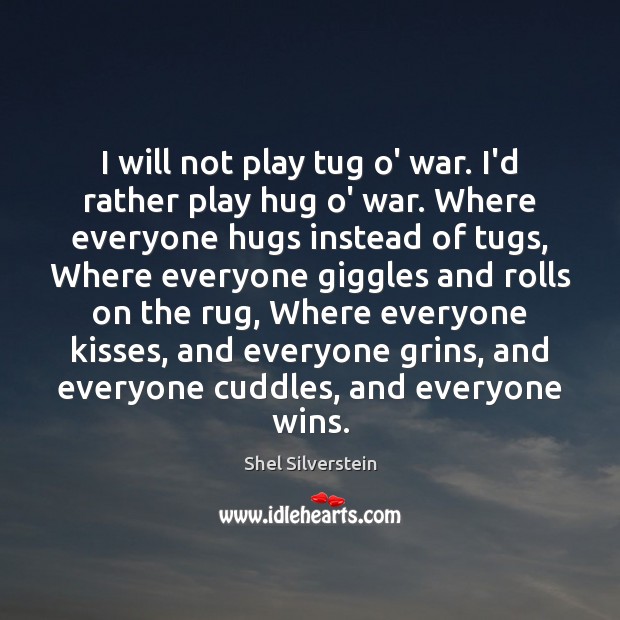I will not play tug o’ war. I’d rather play hug o’ Shel Silverstein Picture Quote