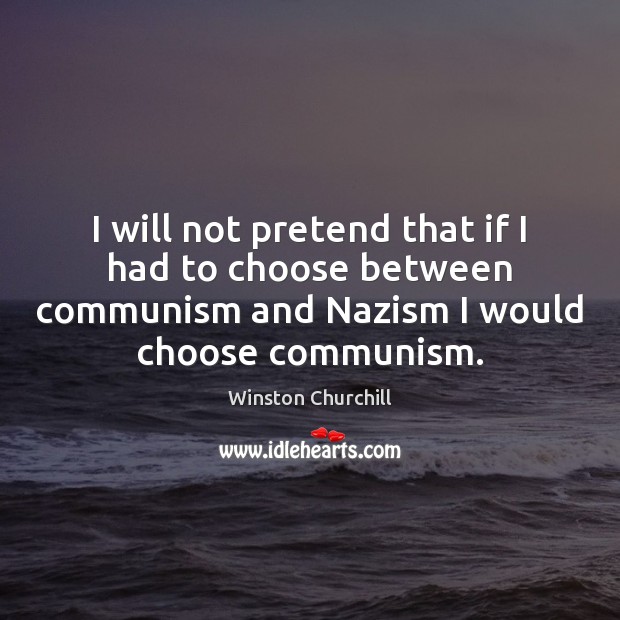 I will not pretend that if I had to choose between communism Image