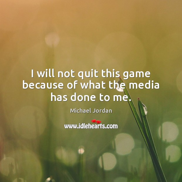 I will not quit this game because of what the media has done to me. Michael Jordan Picture Quote
