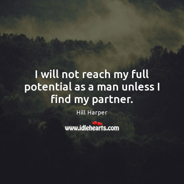 I will not reach my full potential as a man unless I find my partner. Hill Harper Picture Quote