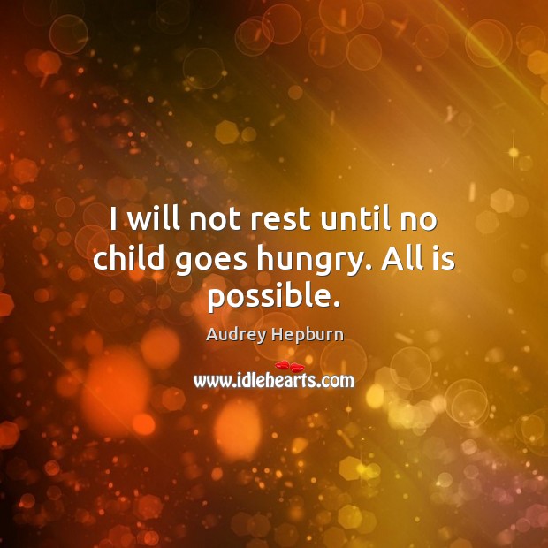 I will not rest until no child goes hungry. All is possible. Image
