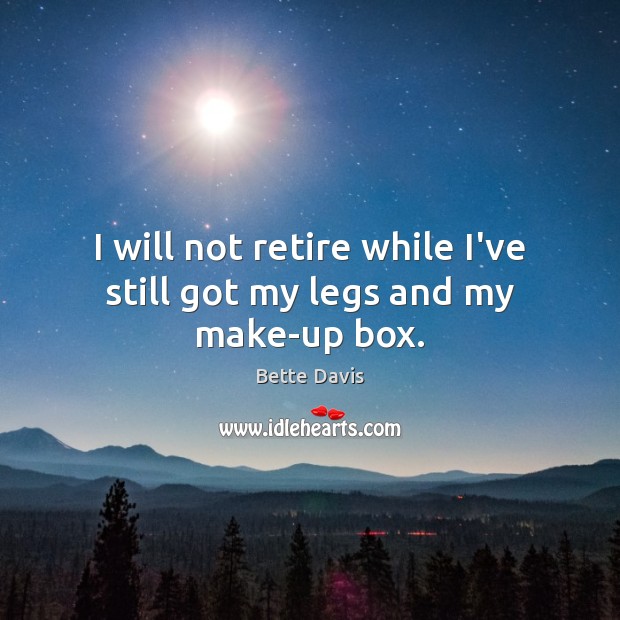 I will not retire while I’ve still got my legs and my make-up box. Bette Davis Picture Quote