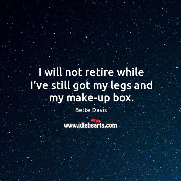 I will not retire while I’ve still got my legs and my make-up box. Bette Davis Picture Quote
