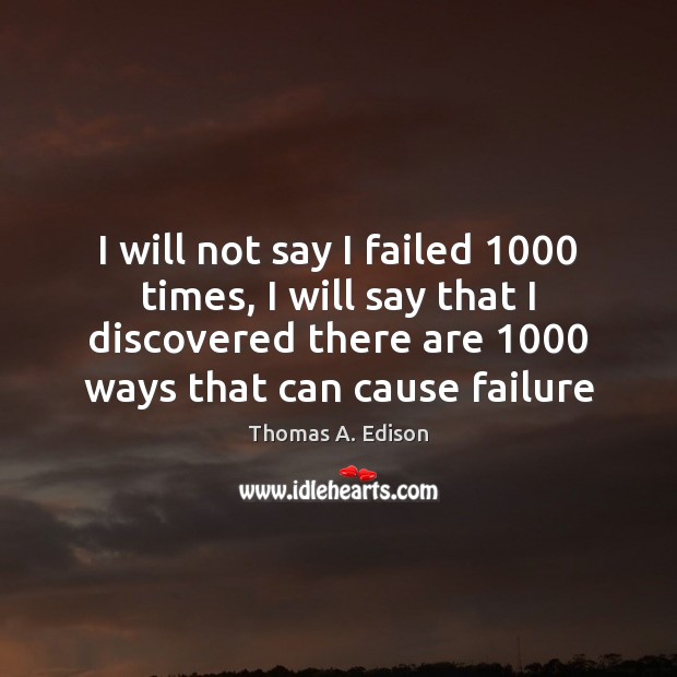 I will not say I failed 1000 times, I will say that I Thomas A. Edison Picture Quote